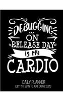 Debugging On Release Day Is My Cardio Daily Planner July 1st, 2019 To June 30th, 2020: Funny Computer Programmer Coder Software Engineer Daily Planner