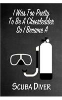 I Was Too Pretty To Be A Cheerleader So I Became A Scuba Diver: Funny Gag Gift Notebook Journal for Girls or Women