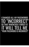I Changed All My Passwords To "Incorrect" So That Whenever I Forget It Will Tell Me "Your Password Is Incorrect": Password Funny Sayings Blank Lined Notebook