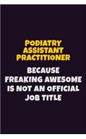 Podiatry Assistant Practitioner, Because Freaking Awesome Is Not An Official Job Title: 6X9 Career Pride Notebook Unlined 120 pages Writing Journal