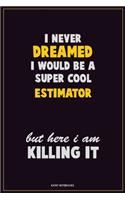 I Never Dreamed I would Be A Super Cool Estimator But Here I Am Killing It: Career Motivational Quotes 6x9 120 Pages Blank Lined Notebook Journal