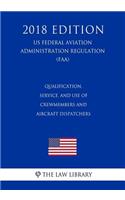 Qualification, Service, and Use of Crewmembers and Aircraft Dispatchers (Us Federal Aviation Administration Regulation) (Faa) (2018 Edition)