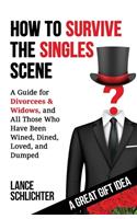 How to Survive The Singles Scene: A Guide for Divorcees & Widows, and All Those Who ave Been Wined, Dined, Loved, and Dumped