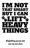 I'm Not That Smart But I Can Lift Heavy Things: Weightlifting Journal with One Rep Max Chart