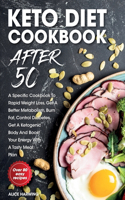 Keto Diet Cookbook After 50: A Specific Cookbook To Rapid Weight Loss, Get A Better Metabolism, Burn Fat, Control Diabetes, Get A Ketogenic Body And Boost Your Energy With A Tas