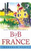 How to Start and Run a B&B In France 2nd Edition: How to Make Money and Enjoy a New Lifestyle Running Your Own Chambre D'hotes