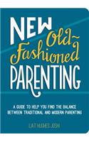 New Old-Fashioned Parenting: A Guide to Help You Find the Balance Between Traditional and Modern Parenting: A Guide to Help You Find the Balance Between Traditional and Modern Parenting