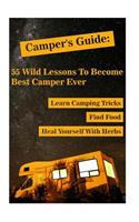 Camper's Guide: 55 Wild Lessons To Become Best Camper Ever. Learn Camping Tricks Find Food And Even Heal Yourself With Herbs: (Medicinal Herbs, Camping For Beginner