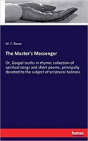 The Master's Messenger: Or, Gospel truths in rhyme: collection of spiritual songs and short poems, principally devoted to the subject of scriptural holiness