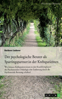 psychologische Berater als Sparringspartner der Krebspatienten: Wie können Krebspatienten in den Krankheitsphasen der Psychosozialen Onkologie eine Entlastung durch die Psychosoziale Beratung erhalten?