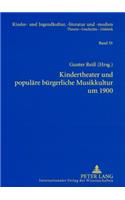 Kindertheater Und Populaere Buergerliche Musikkultur Um 1900: Studien Zum Weihnachtsmaerchen (C. A. Goerner, G. V. Bassewitz), Zum Patriotischen Festspiel, Zur Maerchenoper, Zur Hausmusik (C. Reinecke, E. Fisch