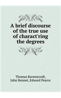 A Brief Discourse of the True Use of Charact'ring the Degrees: (English)