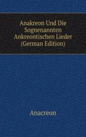 Anakreon Und Die Sognenannten Ankreontischen Lieder (German Edition)