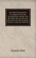 Die Spat-Renaissance: Kunstgeschichte Der Europaischen Lander Von Der Mitte Des 16. Bis Zum Ende Des 18. Jahrhunderts, Volume 1 (German Edition)
