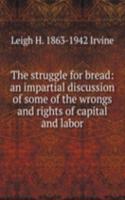 struggle for bread: an impartial discussion of some of the wrongs and rights of capital and labor.