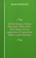 Scotish Elegaic Verses. Mdc.XXIX.-M.Dcc.XXIX.: With Notes and an Appendix of Illustrative Papers (Latin Edition)