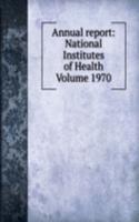 Annual report: National Institutes of Health Volume 1970