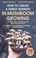 How to Create a Family Business in Mushroom Growing: Our Family Farm for Growing Delicious and Medicinal Mushrooms Growing Exotic Mushrooms for Beginners and Professionals(1 Cultivating Mushrooms at Home and on the Farm)