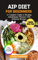 AIP Diet for Beginners: A Complete Guide to Healing Autoimmune Diseases with Delicious Recipes