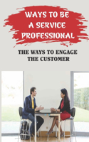 Ways To Be A Service Professional: The Ways To Engage The Customer: Service Excellence