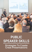 Public Speaker Skills: Strategies To Create Great Presentations: Guide To Public Speaker