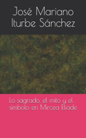 Lo sagrado, el mito y el símbolo en Mircea Eliade