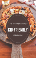 365 Beginner Kid-Friendly Recipes: A Beginner Kid-Friendly Cookbook to Fall In Love With