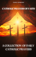 Catholic Prayers of Faith: A Collection of Daily Catholic Prayers