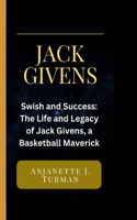 Jack Givens: Swish and Success: The Life and Legacy of Jack Givens, a Basketball Maverick