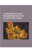 A Treatise on Gout, Rheumatism and the Allied Affections