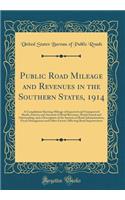 Public Road Mileage and Revenues in the Southern States, 1914: A Compilation Showing Mileage of Improved and Unimproved Roads, Sources and Amounts of Road Revenues, Bonds Issued and Outstanding, and a Description of the Systems of Road Administrati: A Compilation Showing Mileage of Improved and Unimproved Roads, Sources and Amounts of Road Revenues, Bonds Issued and Outstanding, and a Descriptio