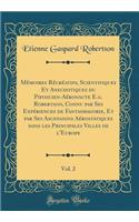 Mémoires Récréatifs, Scientifiques Et Anecdotiques Du Physicien-Aéronaute E.G. Robertson, Connu Par Ses Expériences de Fantasmagorie, Et Par Ses Ascensions Aérostatiques Dans Les Principales Villes de l'Europe, Vol. 2 (Classic Reprint)