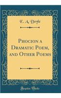 Phocion a Dramatic Poem, and Other Poems (Classic Reprint)