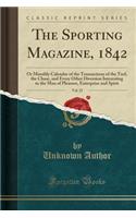 The Sporting Magazine, 1842, Vol. 25: Or Monthly Calendar of the Transactions of the Turf, the Chase, and Every Other Diversion Interesting to the Man of Pleasure, Enterprize and Spirit 