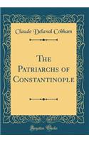 The Patriarchs of Constantinople (Classic Reprint)