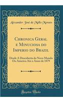 Chronica Geral E Minuciosa Do Imperio Do Brazil: Desde a Descoberta Do Novo Mundo Ou America Ate O Anno de 1879 (Classic Reprint): Desde a Descoberta Do Novo Mundo Ou America Ate O Anno de 1879 (Classic Reprint)