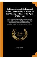 Ordinances, and Orders and Rules Thereunder, in Force in the Colony of Lagos, On April 30Th, 1901