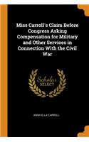 Miss Carroll's Claim Before Congress Asking Compensation for Military and Other Services in Connection with the Civil War