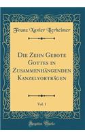 Die Zehn Gebote Gottes in ZusammenhÃ¤ngenden KanzelvortrÃ¤gen, Vol. 1 (Classic Reprint)
