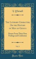 The Literary Character; Or the History of Men of Genius, Vol. 2: Drawn from Their Own Feelings and Confession (Classic Reprint)