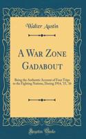 A War Zone Gadabout: Being the Authentic Account of Four Trips to the Fighting Nations, During 1914, '15, '16 (Classic Reprint)