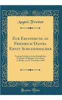 Zur Erinnerung an Friedrich Daniel Ernst Schleiermacher: Vortrag Gehalten in Der Kï¿½niglichen Friedrich-Wilhelms-Universitï¿½t Zu Berlin Am 21. November 1868 (Classic Reprint)
