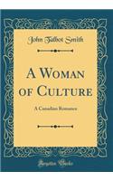 A Woman of Culture: A Canadian Romance (Classic Reprint)