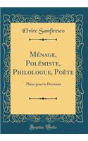 Ménage, Polémiste, Philologue, Poète: Thèse pour le Doctorat (Classic Reprint)