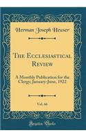 The Ecclesiastical Review, Vol. 66: A Monthly Publication for the Clergy; January-June, 1922 (Classic Reprint)