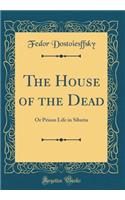The House of the Dead: Or Prison Life in Siberia (Classic Reprint)
