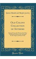Old Colony Collection of Anthems: Selected From the Works of the Most Celebrated Authors, and Arranged for the Organ and Piano Forte (Classic Reprint)
