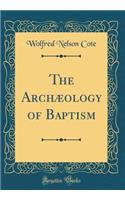 The Archæology of Baptism (Classic Reprint)