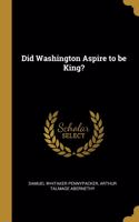 Did Washington Aspire to be King?