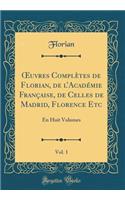 ?uvres Complètes de Florian, de lAcadémie Française, de Celles de Madrid, Florence Etc, Vol. 1: En Huit Volumes (Classic Reprint)